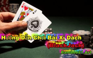 Cách Chơi Bài Xì Dách (BlackJack) BamBoo21